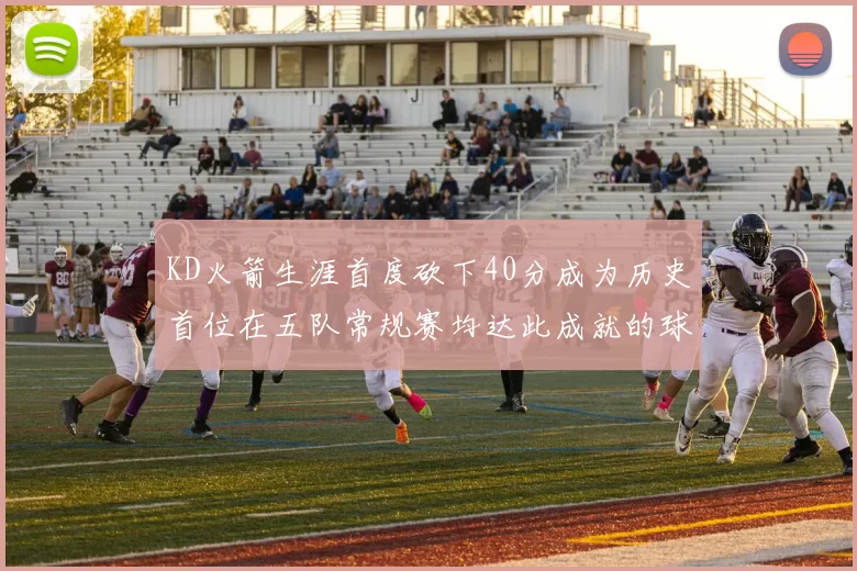 KD火箭生涯首度砍下40分成为历史首位在五队常规赛均达此成就的球员