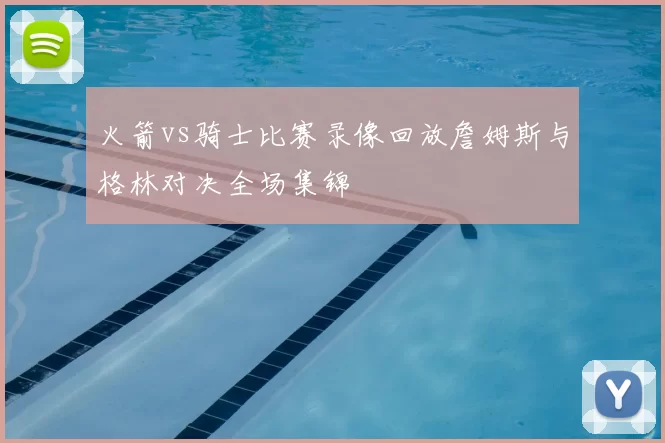 火箭vs骑士比赛录像回放詹姆斯与格林对决全场集锦