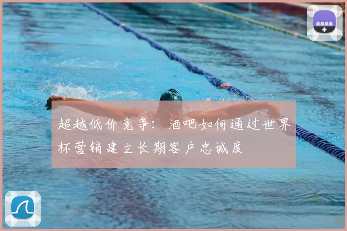 超越低价竞争:酒吧如何通过世界杯营销建立长期客户忠诚度