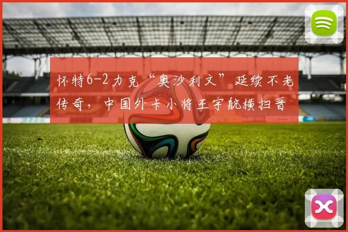 怀特6-2力克“奥沙利文”延续不老传奇,中国外卡小将王宇航横扫晋级