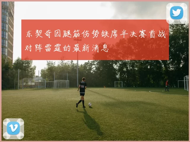 东契奇因腿筋伤势缺席半决赛首战对阵雷霆的最新消息