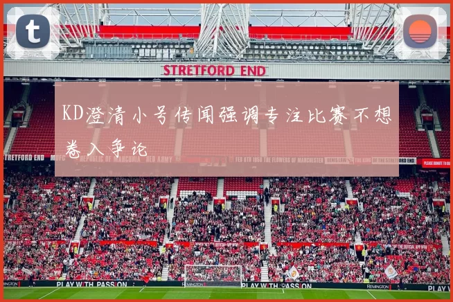 KD澄清小号传闻强调专注比赛不想卷入争论