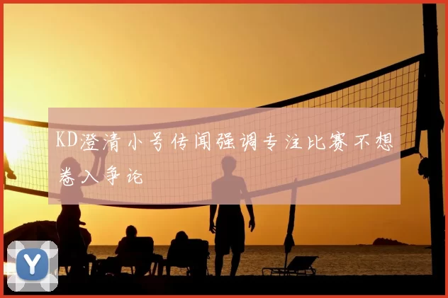 KD澄清小号传闻强调专注比赛不想卷入争论