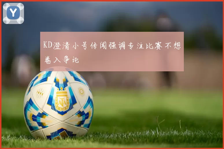 KD澄清小号传闻强调专注比赛不想卷入争论