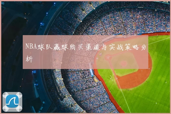 NBA球队赢球购买渠道与实战策略分析
