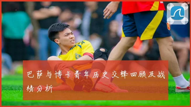 巴萨与博卡青年历史交锋回顾及战绩分析