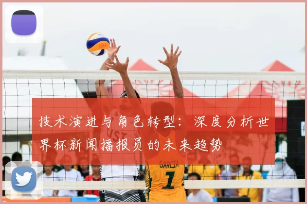技术演进与角色转型:深度分析世界杯新闻播报员的未来趋势