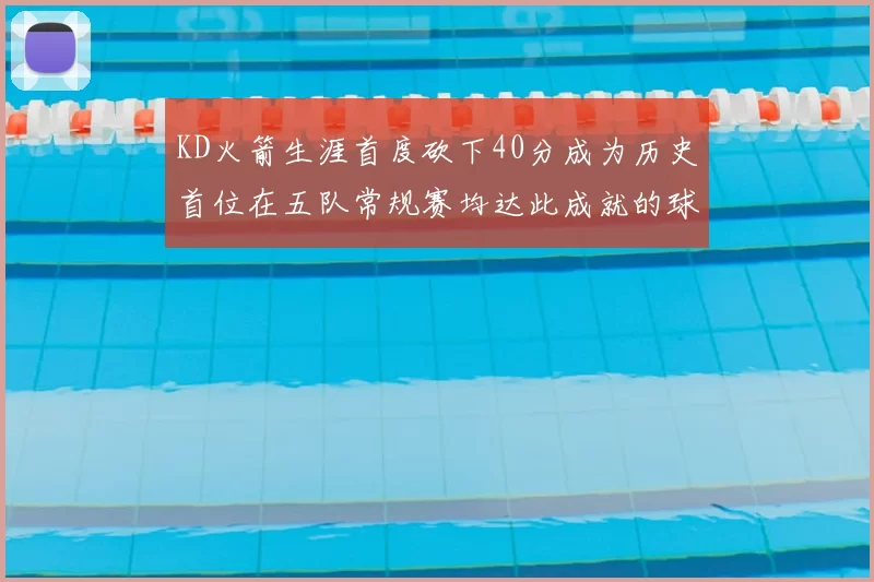 KD火箭生涯首度砍下40分成为历史首位在五队常规赛均达此成就的球员