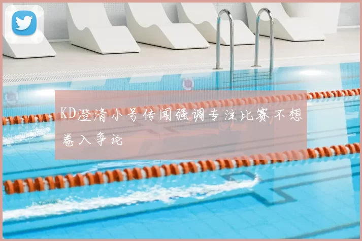 KD澄清小号传闻强调专注比赛不想卷入争论