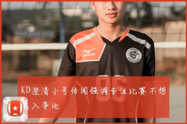KD澄清小号传闻强调专注比赛不想卷入争论