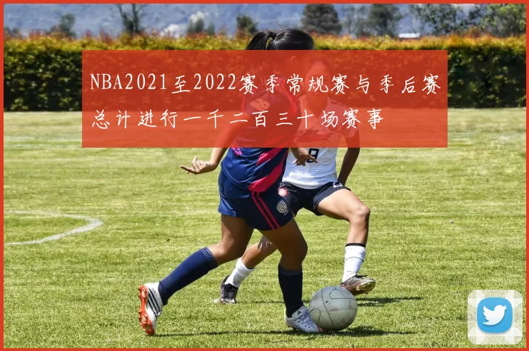 NBA2021至2022赛季常规赛与季后赛总计进行一千二百三十场赛事