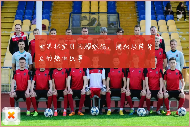 世界杯宝贝闪耀球场，揭秘助阵背后的热血故事