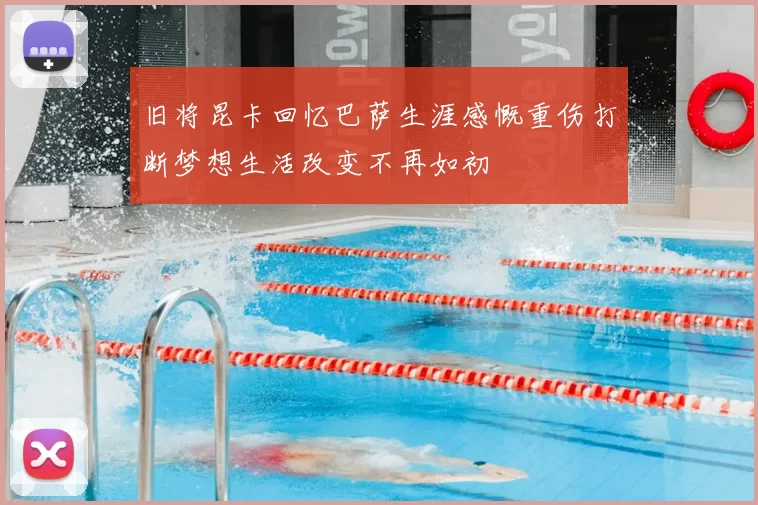旧将昆卡回忆巴萨生涯感慨重伤打断梦想生活改变不再如初