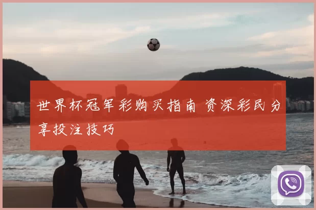 世界杯冠军彩购买指南 资深彩民分享投注技巧