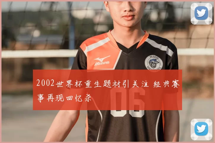 2002世界杯重生题材引关注 经典赛事再现回忆杀