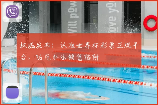 权威发布:认准世界杯彩票正规平台,防范非法销售陷阱
