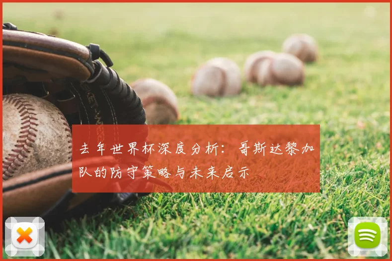 去年世界杯深度分析:哥斯达黎加队的防守策略与未来启示