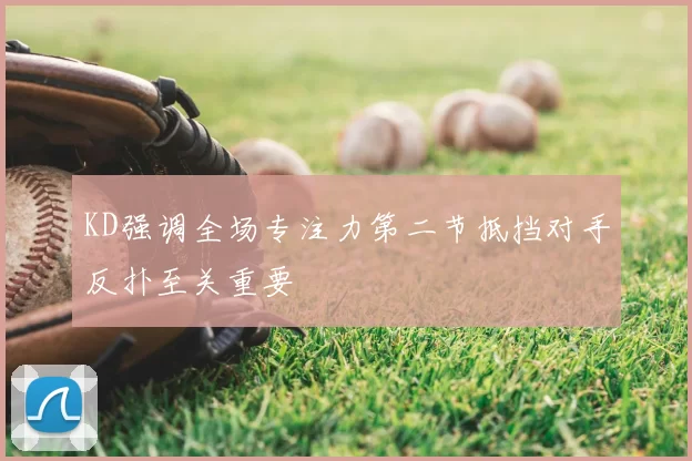 KD强调全场专注力第二节抵挡对手反扑至关重要