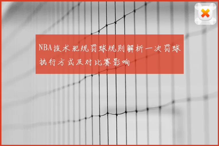 NBA技术犯规罚球规则解析一次罚球执行方式及对比赛影响