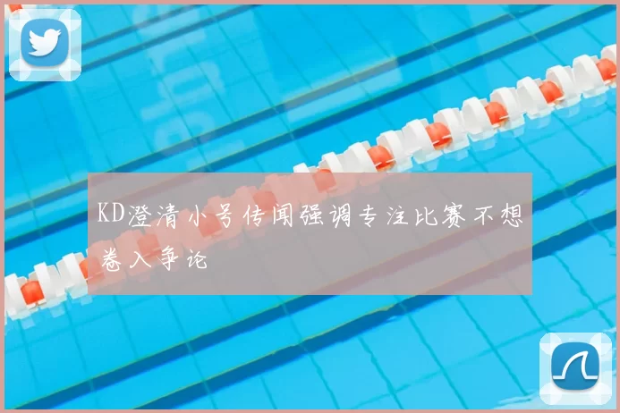 KD澄清小号传闻强调专注比赛不想卷入争论