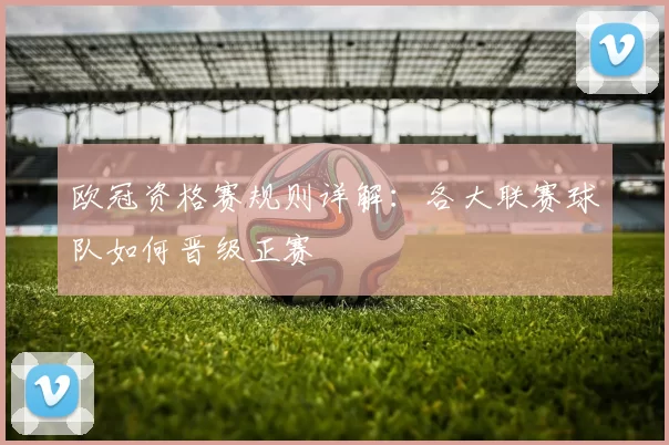 欧冠资格赛规则详解：各大联赛球队如何晋级正赛