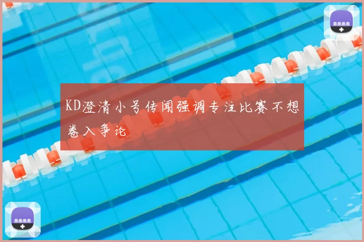 KD澄清小号传闻强调专注比赛不想卷入争论