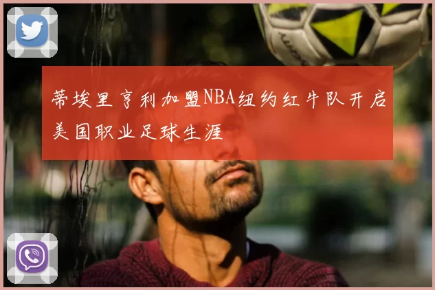 蒂埃里亨利加盟NBA纽约红牛队开启美国职业足球生涯