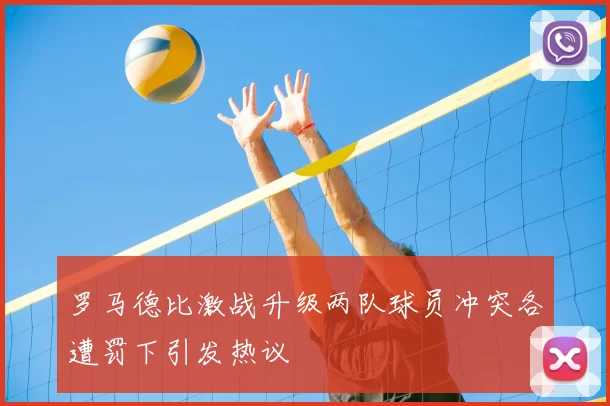 罗马德比激战升级两队球员冲突各遭罚下引发热议