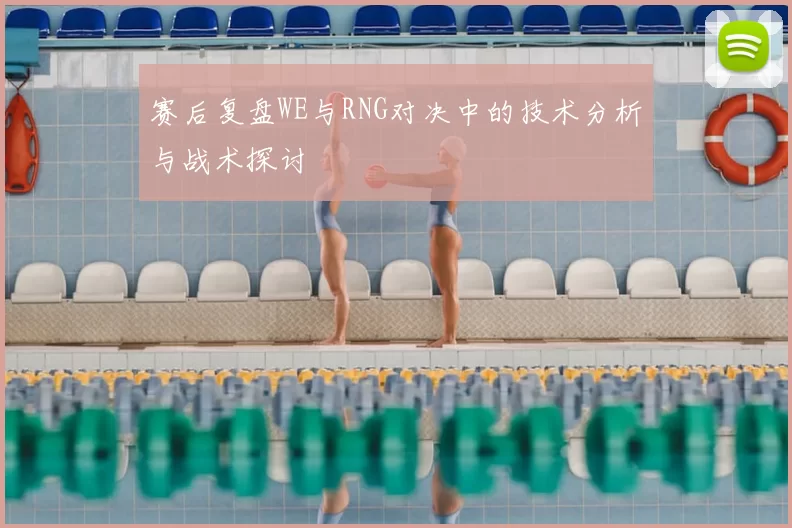 赛后复盘WE与RNG对决中的技术分析与战术探讨