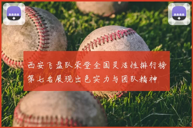 西安飞盘队荣登全国灵活性排行榜第七名展现出色实力与团队精神