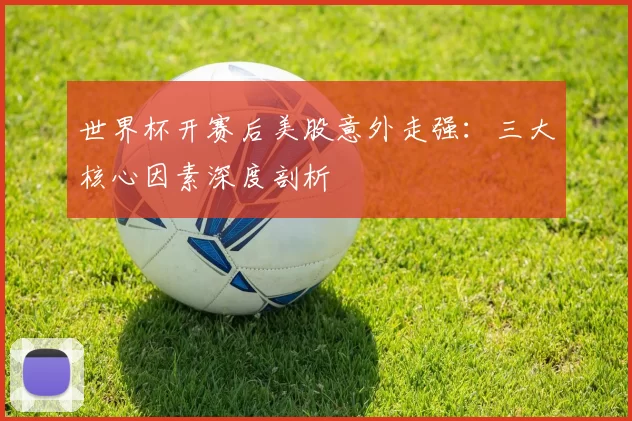 世界杯开赛后美股意外走强:三大核心因素深度剖析