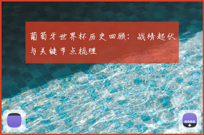 葡萄牙世界杯历史回顾:战绩起伏与关键节点梳理