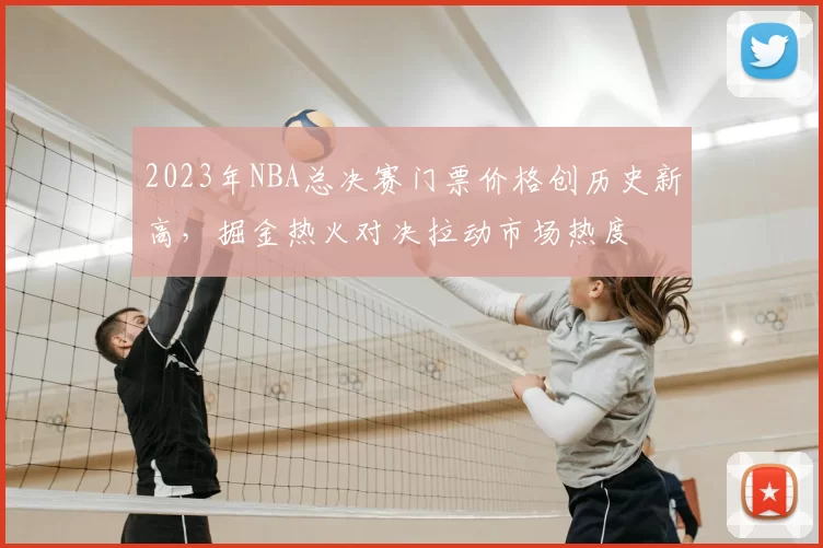 2023年NBA总决赛门票价格创历史新高，掘金热火对决拉动市场热度