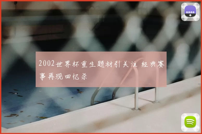 2002世界杯重生题材引关注 经典赛事再现回忆杀