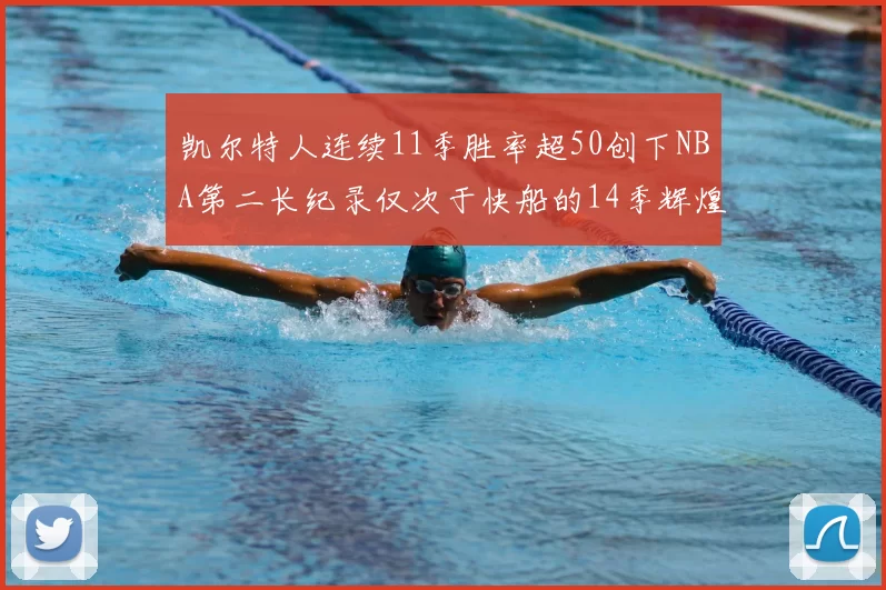 凯尔特人连续11季胜率超50创下NBA第二长纪录仅次于快船的14季辉煌