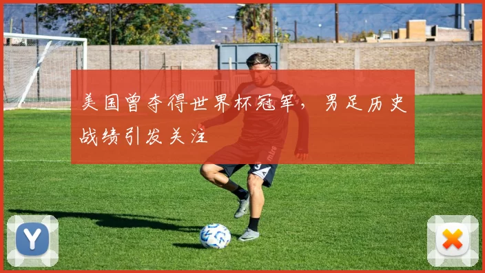 美国曾夺得世界杯冠军,男足历史战绩引发关注