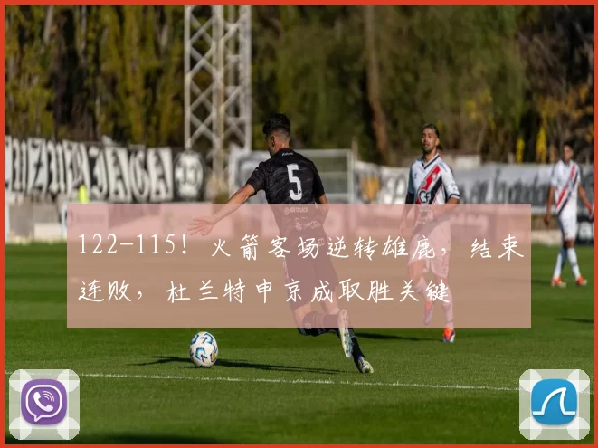 122-115!火箭客场逆转雄鹿,结束连败,杜兰特申京成取胜关键