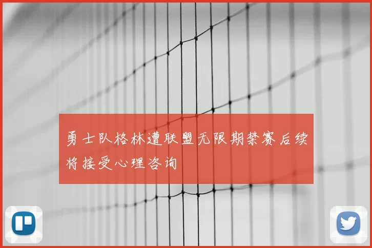 勇士队格林遭联盟无限期禁赛后续将接受心理咨询