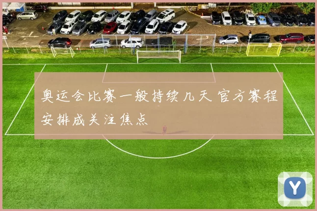 奥运会比赛一般持续几天 官方赛程安排成关注焦点