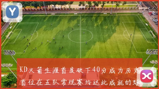 KD火箭生涯首度砍下40分成为历史首位在五队常规赛均达此成就的球员