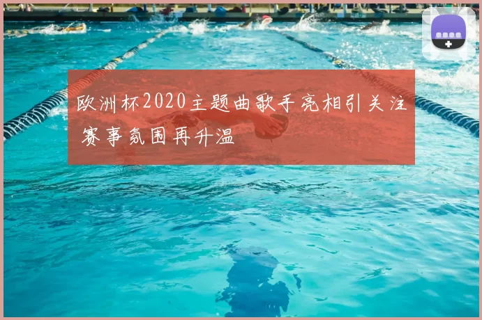 欧洲杯2020主题曲歌手亮相引关注 赛事氛围再升温