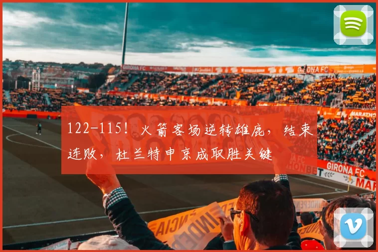 122-115！火箭客场逆转雄鹿，结束连败，杜兰特申京成取胜关键