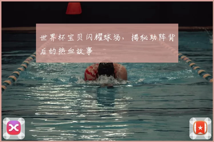 世界杯宝贝闪耀球场,揭秘助阵背后的热血故事