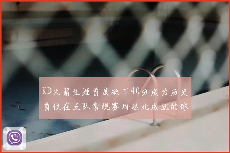 KD火箭生涯首度砍下40分成为历史首位在五队常规赛均达此成就的球员