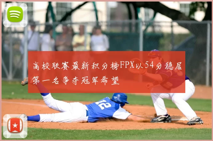 高校联赛最新积分榜FPX以54分稳居第一名争夺冠军希望