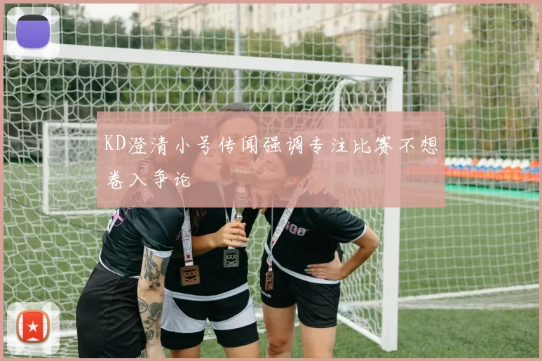 KD澄清小号传闻强调专注比赛不想卷入争论