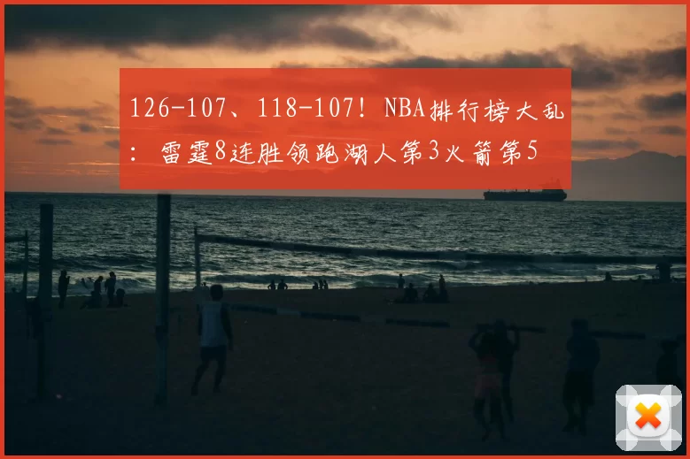 126-107、118-107！NBA排行榜大乱：雷霆8连胜领跑湖人第3火箭第5