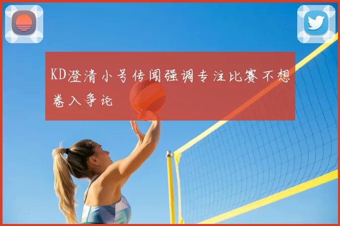 KD澄清小号传闻强调专注比赛不想卷入争论