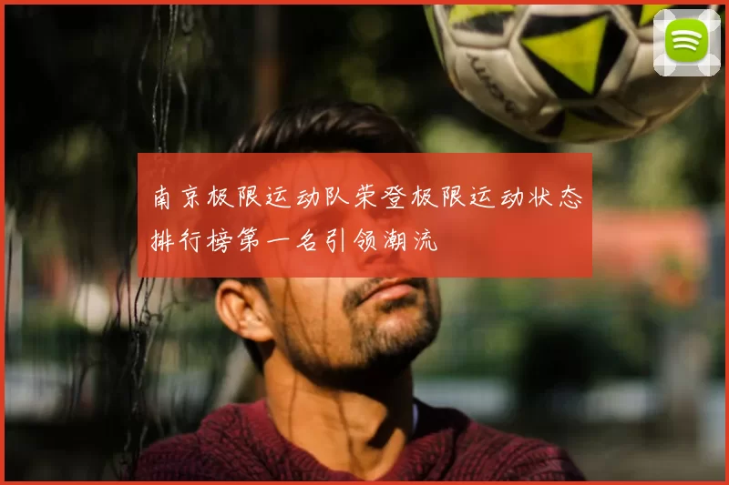 南京极限运动队荣登极限运动状态排行榜第一名引领潮流