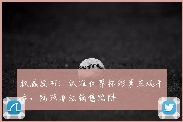 权威发布:认准世界杯彩票正规平台,防范非法销售陷阱
